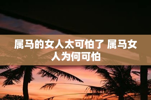 属马的女人太可怕了 属马女人为何可怕