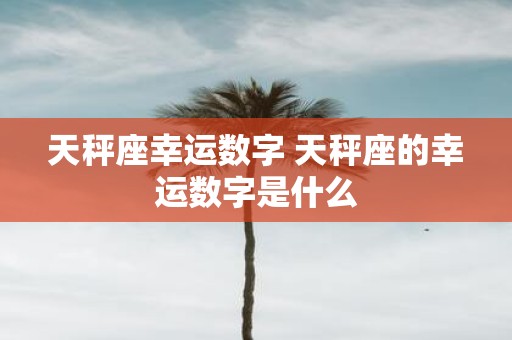 天秤座幸运数字 天秤座的幸运数字是什么