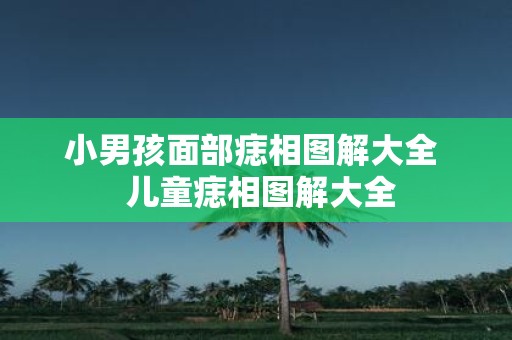 小男孩面部痣相图解大全 儿童痣相图解大全
