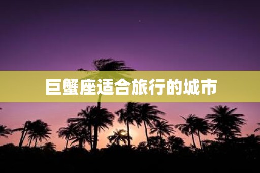 巨蟹座适合旅行的城市