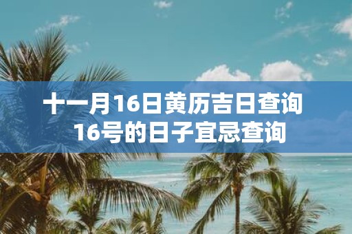 十一月16日黄历吉日查询 16号的日子宜忌查询