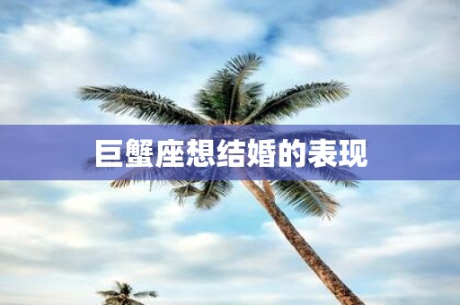 巨蟹座想结婚的表现