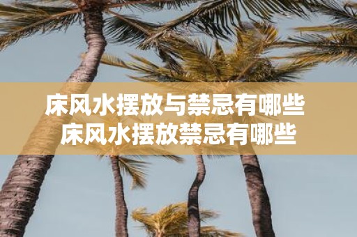 床风水摆放与禁忌有哪些 床风水摆放禁忌有哪些