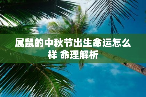 属鼠的中秋节出生命运怎么样 命理解析