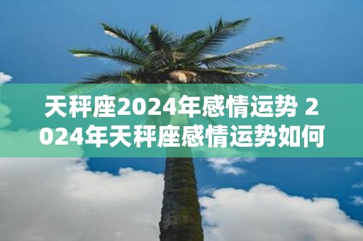 天秤座2025年感情运势 2025年天秤座感情运势如何