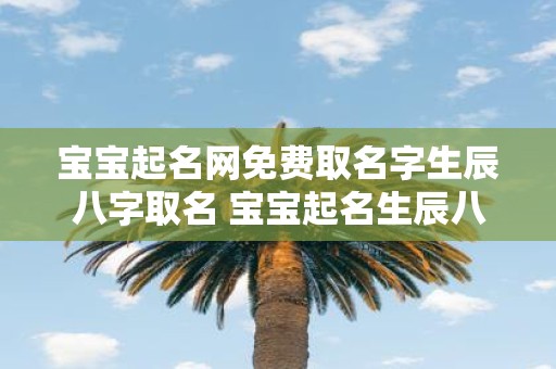 宝宝起名网免费取名字生辰八字取名 宝宝起名生辰八字免费如何取名
