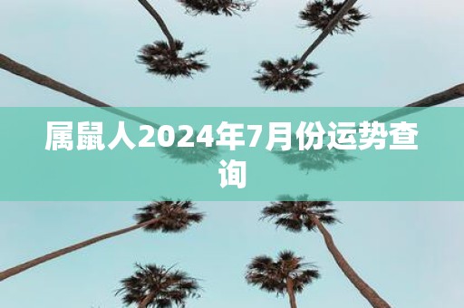 属鼠人2025年7月份运势查询