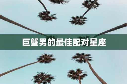 巨蟹男的最佳配对星座