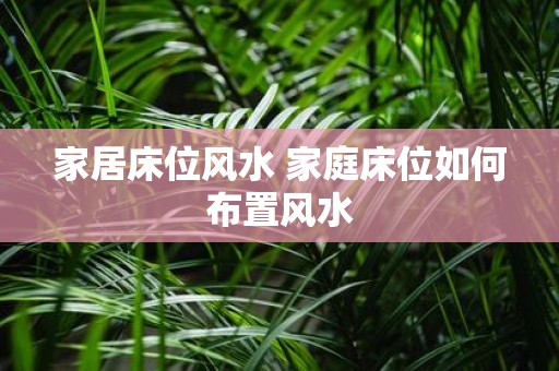 家居床位风水 家庭床位如何布置风水