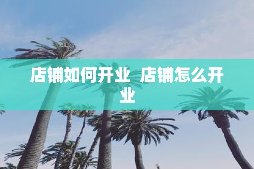 店铺如何开业 店铺怎么开业