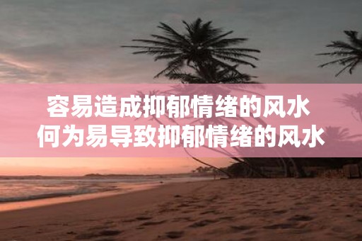 容易造成抑郁情绪的风水 何为易导致抑郁情绪的风水
