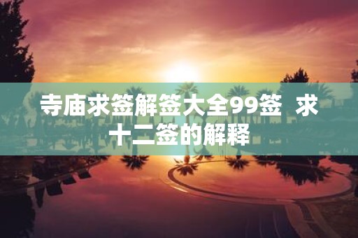 寺庙求签解签大全99签 求十二签的解释