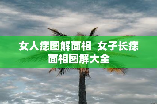 女人痣图解面相 女子长痣面相图解大全