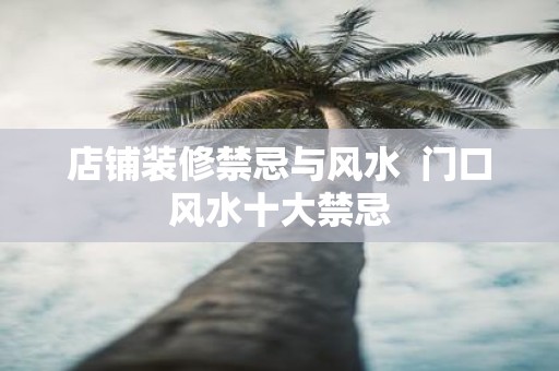 店铺装修禁忌与风水 门口风水十大禁忌