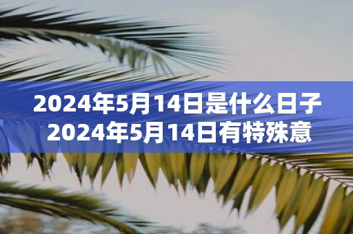 2025年5月14日是什么日子 2025年5月14日有特殊意义吗