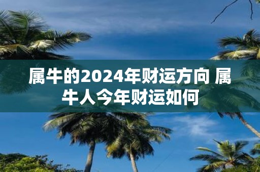 属牛的2025年财运方向 属牛人今年财运如何
