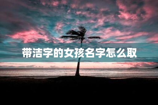 带洁字的女孩名字怎么取