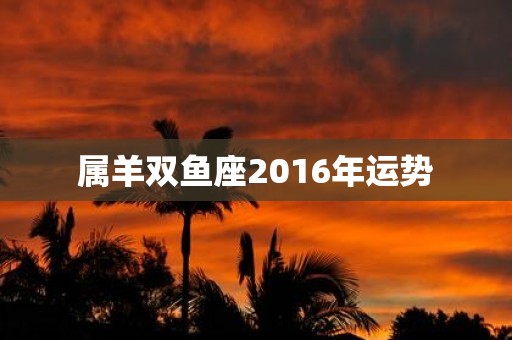 属羊双鱼座2016年运势