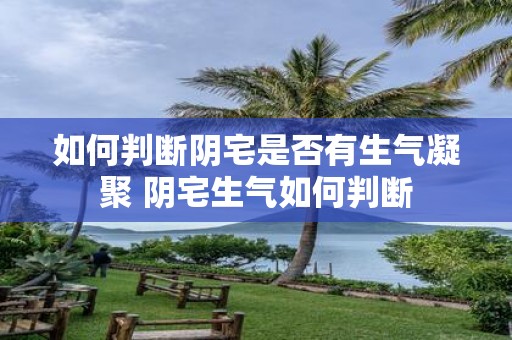 如何判断阴宅是否有生气凝聚 阴宅生气如何判断