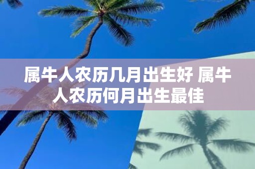 属牛人农历几月出生好 属牛人农历何月出生最佳