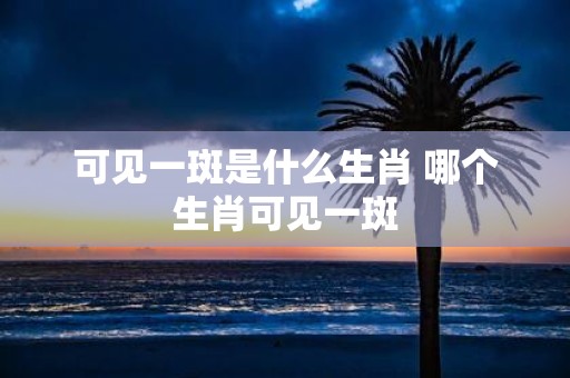 可见一斑是什么生肖 哪个生肖可见一斑