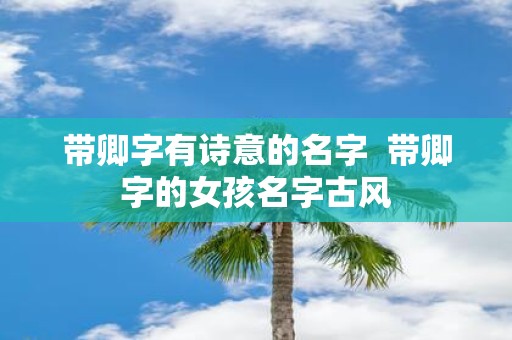 带卿字有诗意的名字 带卿字的女孩名字古风