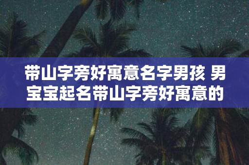 带山字旁好寓意名字男孩 男宝宝起名带山字旁好寓意的推荐