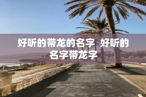 好听的带龙的名字 好听的名字带龙字