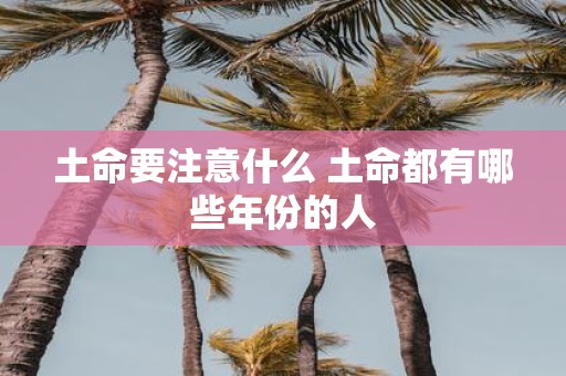 土命要注意什么 土命都有哪些年份的人