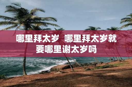 哪里拜太岁 哪里拜太岁就要哪里谢太岁吗