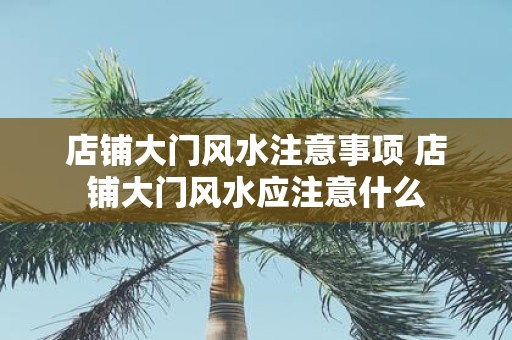 店铺大门风水注意事项 店铺大门风水应注意什么