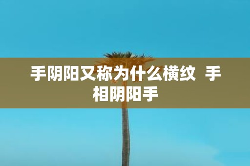 手阴阳又称为什么横纹 手相阴阳手