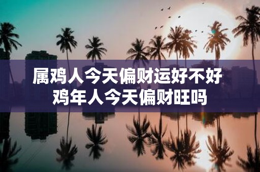 属鸡人今天偏财运好不好 鸡年人今天偏财旺吗