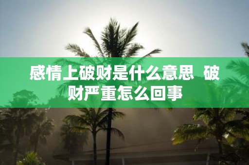 感情上破财是什么意思 破财严重怎么回事