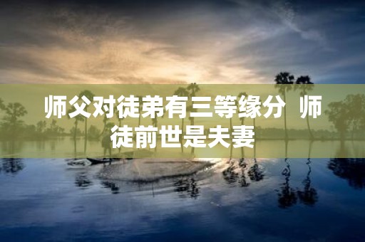 师父对徒弟有三等缘分 师徒前世是夫妻