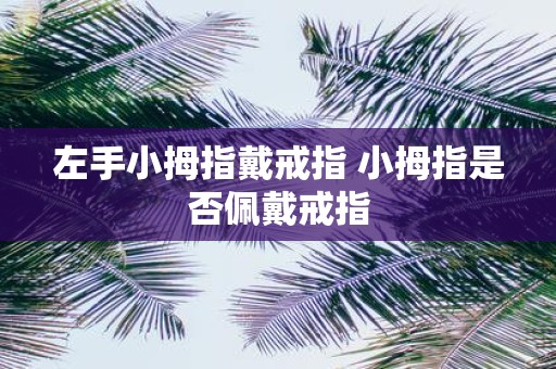 左手小拇指戴戒指 小拇指是否佩戴戒指