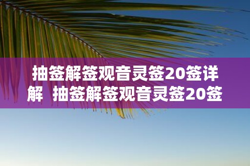 抽签解签观音灵签20签详解 抽签解签观音灵签20签详解