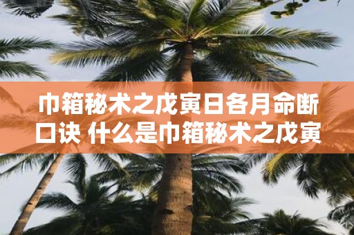 巾箱秘术之戊寅日各月命断口诀 什么是巾箱秘术之戊寅日各月命断口诀