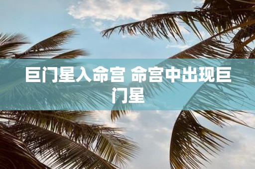 巨门星入命宫 命宫中出现巨门星