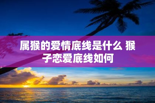 属猴的爱情底线是什么 猴子恋爱底线如何