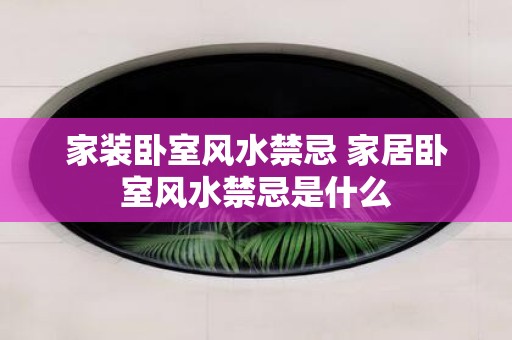 家装卧室风水禁忌 家居卧室风水禁忌是什么