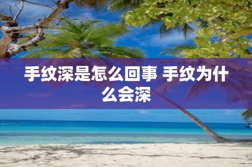 手纹深是怎么回事 手纹为什么会深