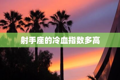 射手座的冷血指数多高 射手座的冷血指数多高