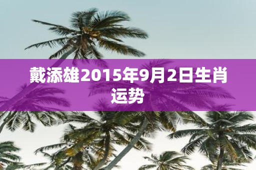 戴添雄2015年9月2日生肖运势