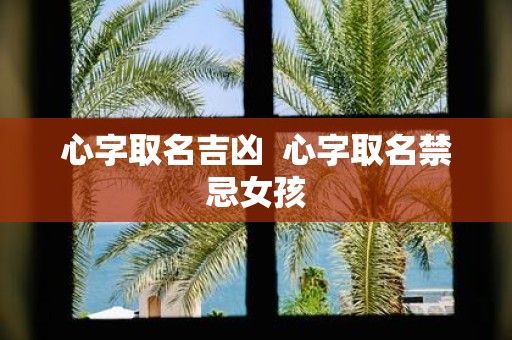 心字取名吉凶 心字取名禁忌女孩