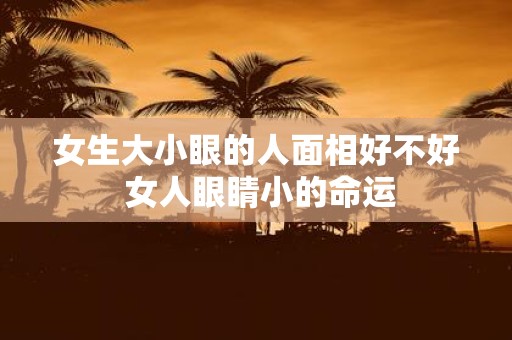 女生大小眼的人面相好不好 女人眼睛小的命运