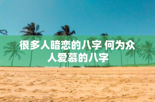 很多人暗恋的八字 何为众人爱慕的八字