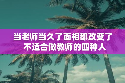 当老师当久了面相都改变了 不适合做教师的四种人
