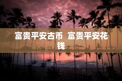 富贵平安古币 富贵平安花钱