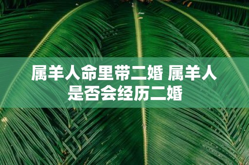 属羊人命里带二婚 属羊人是否会经历二婚